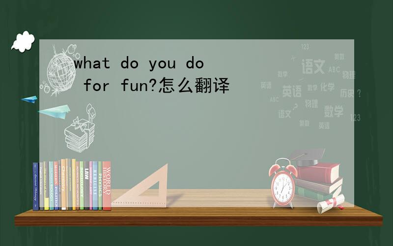 what do you do for fun?怎么翻译