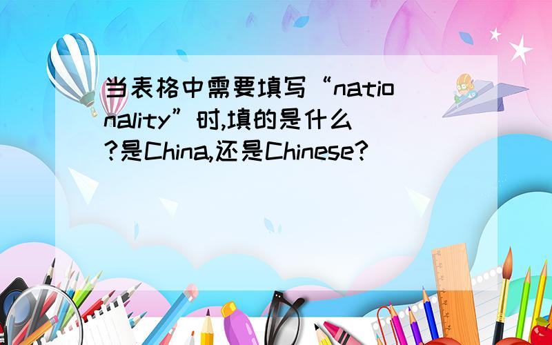 当表格中需要填写“nationality”时,填的是什么?是China,还是Chinese?