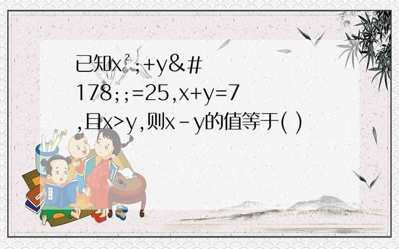 已知x²;+y²;=25,x+y=7,且x>y,则x-y的值等于( )