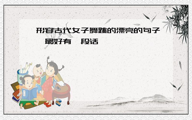 形容古代女子舞跳的漂亮的句子,最好有一段话