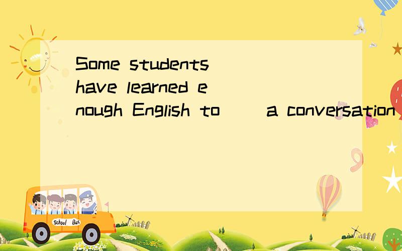 Some students have learned enough English to （）a conversation with a native speakerA hold on ,B keep on,C go on,D carry on选择哪一个 为什么?