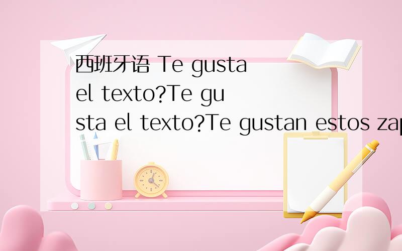 西班牙语 Te gusta el texto?Te gusta el texto?Te gustan estos zapatos?这两句话为什么一个是gusta 一个是gustan,是名词作主语吗?