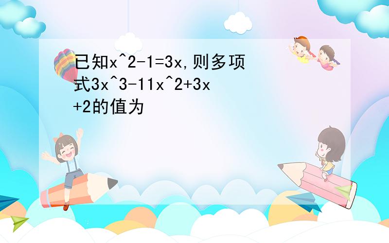 已知x^2-1=3x,则多项式3x^3-11x^2+3x+2的值为