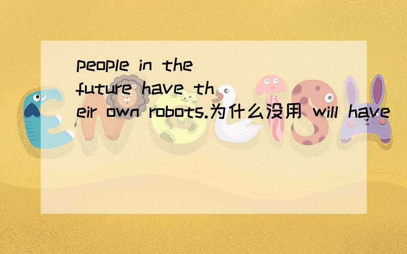 people in the future have their own robots.为什么没用 will have