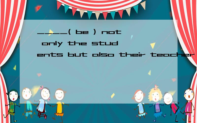 ____( be ) not only the students but also their teacher required to attend the meeting.考察主谓一致,填 is 还是 are?并说明.答案是Are,为啥呢