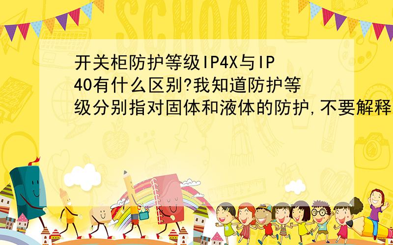 开关柜防护等级IP4X与IP40有什么区别?我知道防护等级分别指对固体和液体的防护,不要解释1代表什么,2代表什么.我想知道的是4X与40有什么区别,谢谢