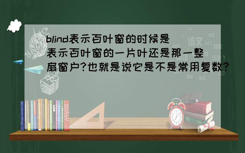 blind表示百叶窗的时候是表示百叶窗的一片叶还是那一整扇窗户?也就是说它是不是常用复数?