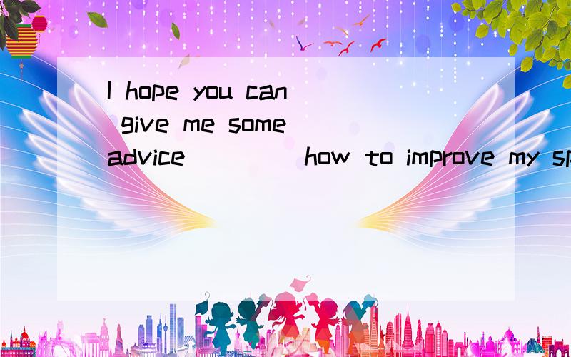 I hope you can give me some advice ____how to improve my spoken English.A.in B.on C.for D.at