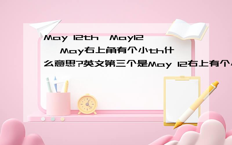 May 12th、May12 、May右上角有个小th什么意思?英文第三个是May 12右上有个小th 还有May 12呢！