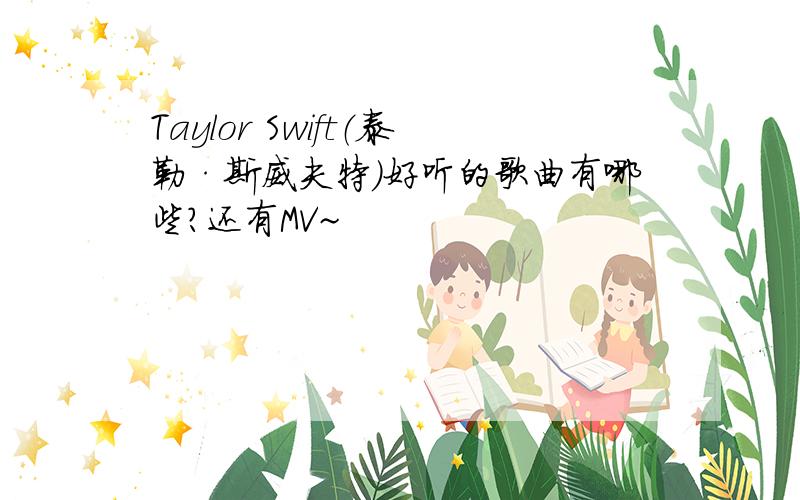 Taylor Swift（泰勒·斯威夫特）好听的歌曲有哪些?还有MV~