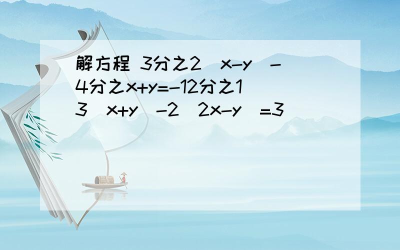 解方程 3分之2(x-y)-4分之x+y=-12分之1 3（x+y）-2（2x-y）=3