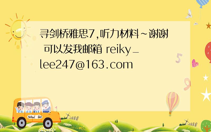 寻剑桥雅思7,听力材料~谢谢 可以发我邮箱 reiky_lee247@163.com