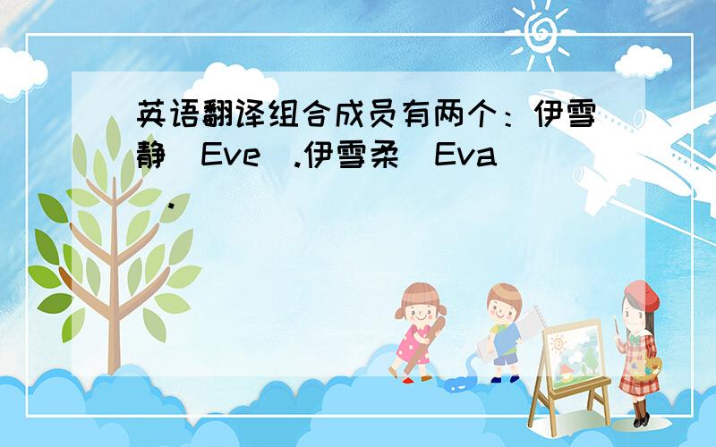 英语翻译组合成员有两个：伊雪静（Eve）.伊雪柔（Eva）.