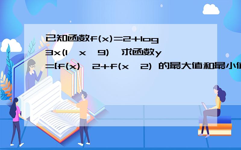 已知函数f(x)=2+log3x(1≤x≤9),求函数y=[f(x)^2+f(x^2) 的最大值和最小值,并求出相应的值这道题可不可以将y=f(x)^2的值算出后加上f(x^2) 的值