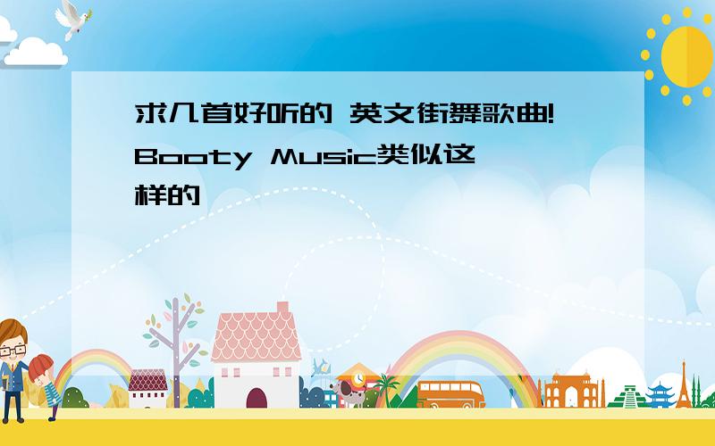 求几首好听的 英文街舞歌曲!Booty Music类似这样的