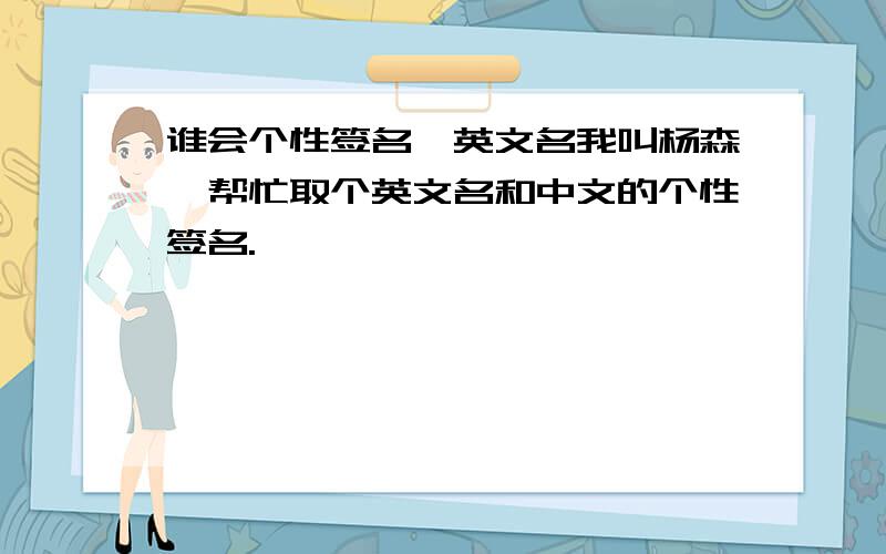 谁会个性签名,英文名我叫杨森,帮忙取个英文名和中文的个性签名.