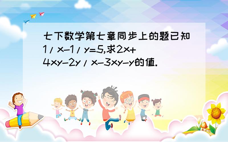 七下数学第七章同步上的题已知1/x-1/y=5,求2x+4xy-2y/x-3xy-y的值.