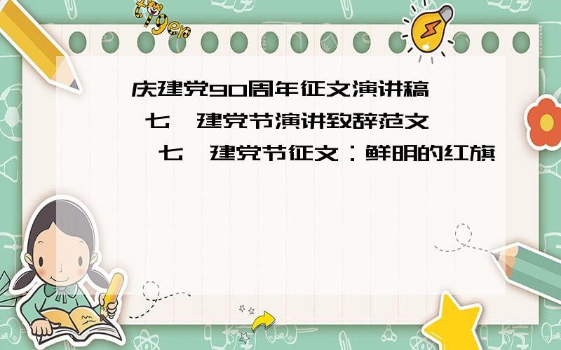 《庆建党90周年征文演讲稿》 《七一建党节演讲致辞范文》 《 七一建党节征文：鲜明的红旗》