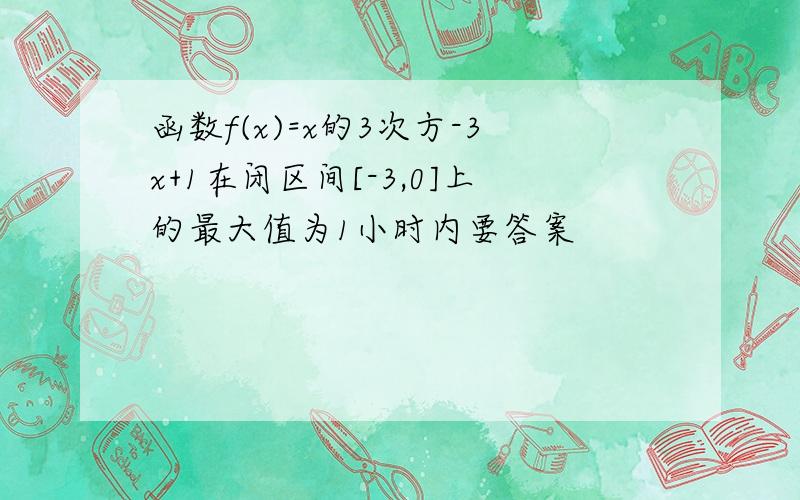 函数f(x)=x的3次方-3x+1在闭区间[-3,0]上的最大值为1小时内要答案