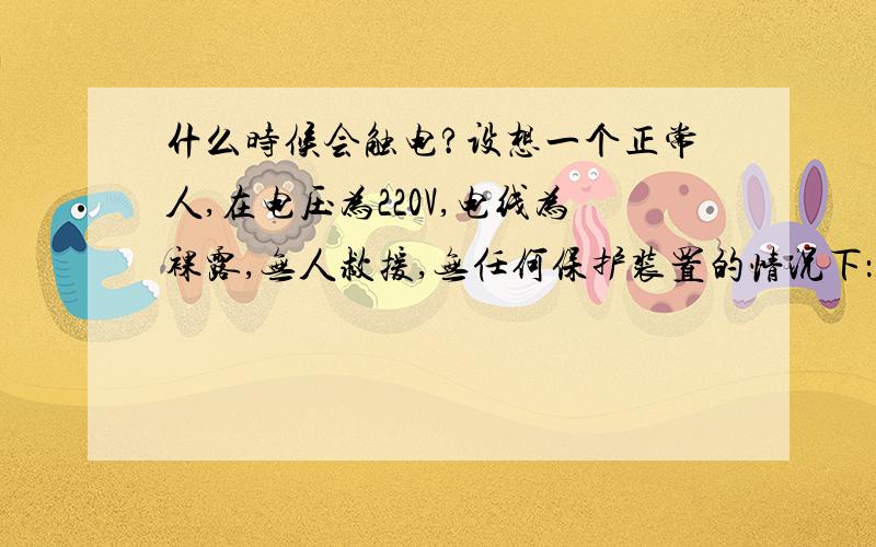 什么时候会触电?设想一个正常人,在电压为220V,电线为裸露,无人救援,无任何保护装置的情况下：1、站在地上,单手摸火线,如果触电,手会自动弹回去吗?如果站在凳子上呢?2、站在地上,一手拿