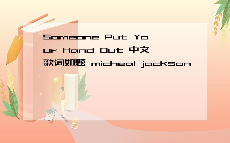 Someone Put Your Hand Out 中文歌词如题 micheal jackson