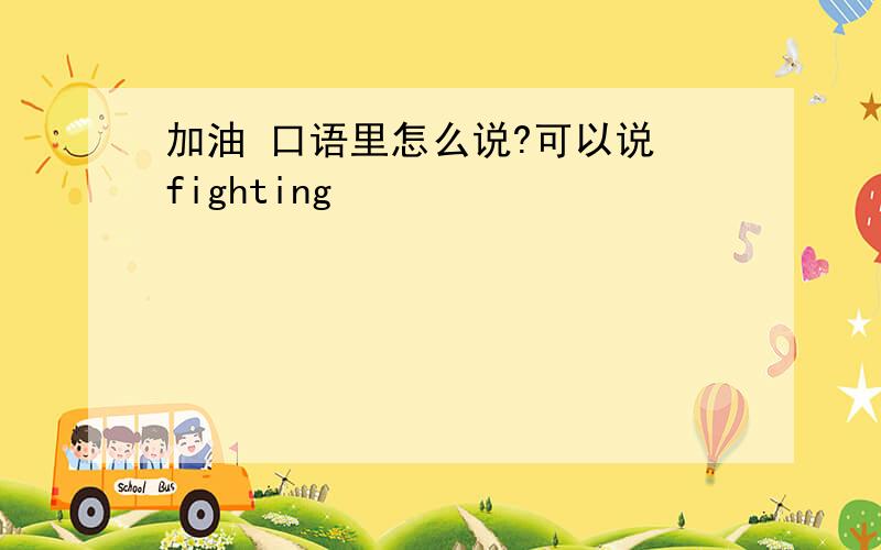 加油 口语里怎么说?可以说 fighting