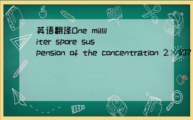 英语翻译One milliliter spore suspension of the concentration 2×107 spores/ml was used as a inoculum in each experiment.Each flask,containing medium was inoculated with 1 ml of spore suspension followed by mixing and incubation at 30℃,inside th