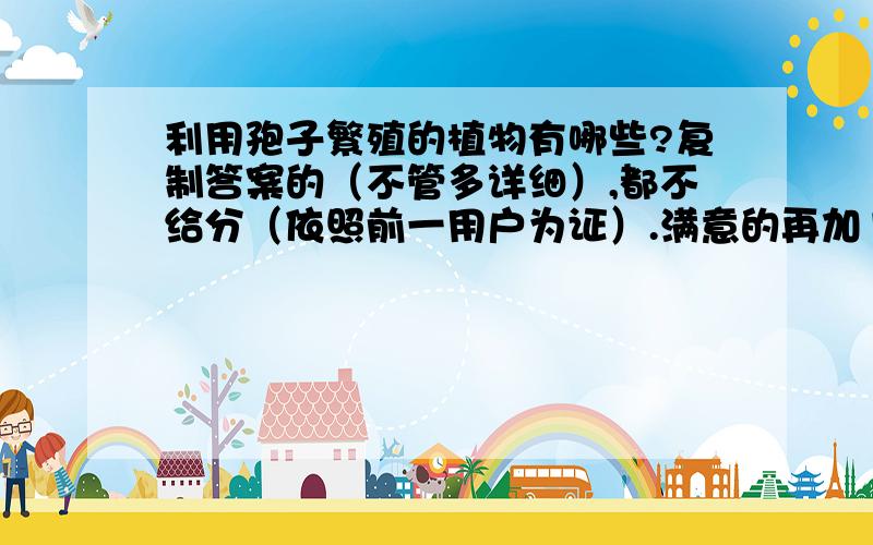 利用孢子繁殖的植物有哪些?复制答案的（不管多详细）,都不给分（依照前一用户为证）.满意的再加15分!