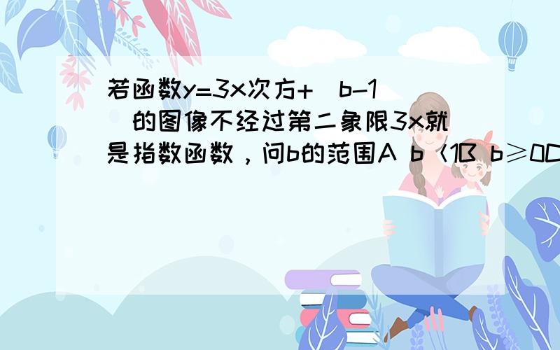 若函数y=3x次方+(b-1)的图像不经过第二象限3x就是指数函数，问b的范围A b＜1B b≥0C b＞1D b≤0