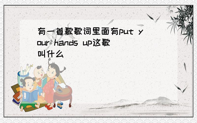 有一首歌歌词里面有put your hands up这歌叫什么