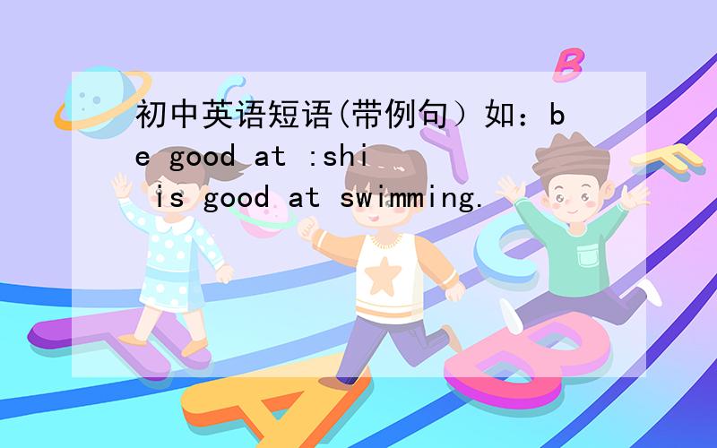 初中英语短语(带例句）如：be good at :shi is good at swimming.
