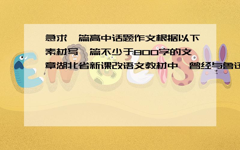 急求一篇高中话题作文根据以下素材写一篇不少于800字的文章湖北省新课改语文教材中,曾经与鲁迅论战,一直被冰封的梁实秋的文章首次入选.2009年7月25日人民文学的新锐专号全都由80后作者