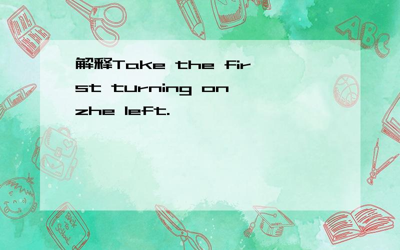 解释Take the first turning on zhe left.
