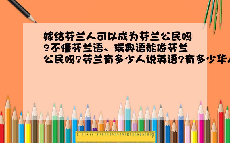 嫁给芬兰人可以成为芬兰公民吗?不懂芬兰语、瑞典语能做芬兰公民吗?芬兰有多少人说英语?有多少华人?