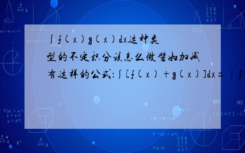 ∫f(x)g(x)dx这种类型的不定积分该怎么做譬如加减有这样的公式：∫[f(x)+g(x)]dx=∫f（x）dx+∫g（x）dx,那么乘法有没有类似的公式?譬如这种题目：∫[e^arctanx/(1+x^2)]dx.注意我想知道的是这种两个