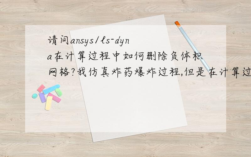 请问ansys/ls-dyna在计算过程中如何删除负体积网格?我仿真炸药爆炸过程,但是在计算过程中,因为出现 负体积而计算终止,我想让它在计算时一旦出现负体积可以自动删除负体积单元,请问该怎么