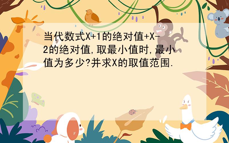 当代数式X+1的绝对值+X-2的绝对值,取最小值时,最小值为多少?并求X的取值范围.