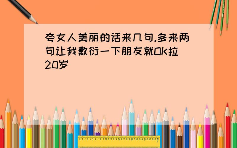 夸女人美丽的话来几句.多来两句让我敷衍一下朋友就OK拉 20岁