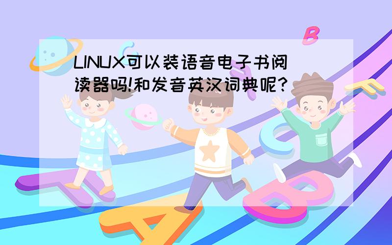 LINUX可以装语音电子书阅读器吗!和发音英汉词典呢?