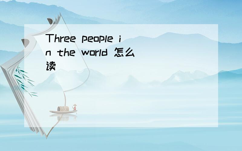 Three people in the world 怎么读