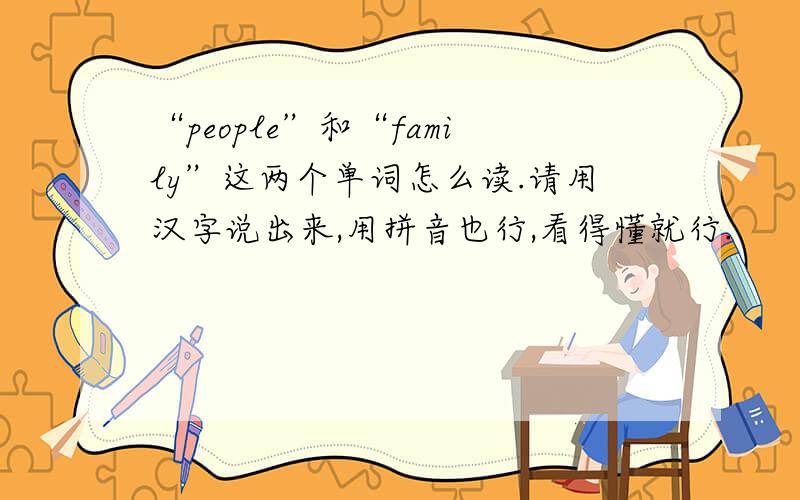 “people”和“family”这两个单词怎么读.请用汉字说出来,用拼音也行,看得懂就行.