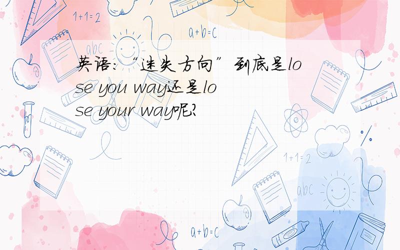 英语：“迷失方向”到底是lose you way还是lose your way呢?