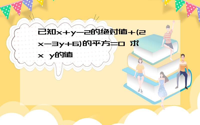 已知x+y-2的绝对值+(2x-3y+6)的平方=0 求x y的值