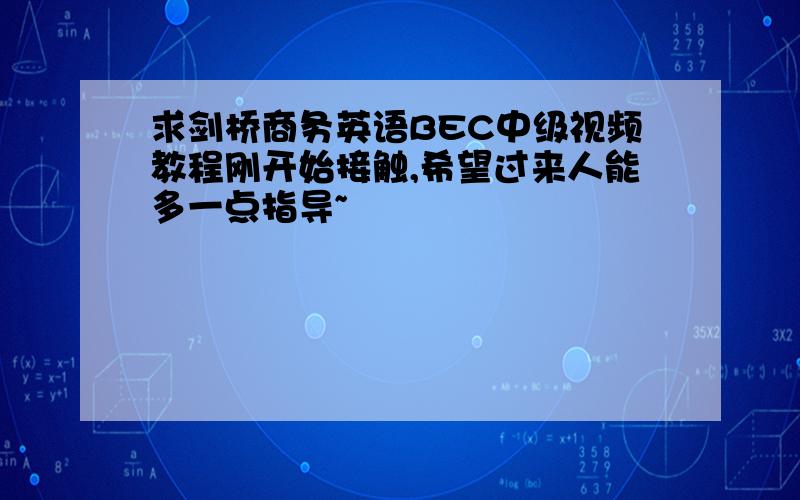 求剑桥商务英语BEC中级视频教程刚开始接触,希望过来人能多一点指导~