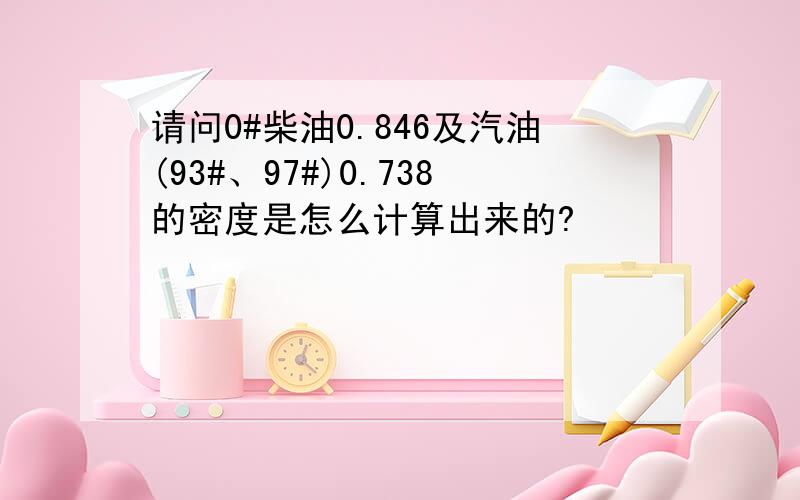 请问0#柴油0.846及汽油(93#、97#)0.738的密度是怎么计算出来的?