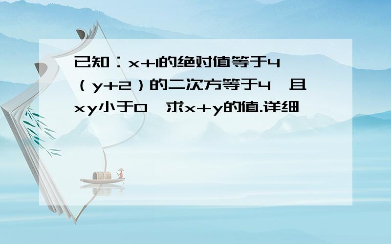 已知：x+1的绝对值等于4,（y+2）的二次方等于4,且xy小于0,求x+y的值.详细