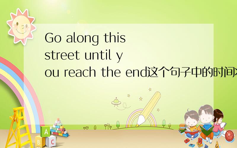 Go along this street until you reach the end这个句子中的时间状语在哪里?为什么那个是时间状语呢?我不懂,