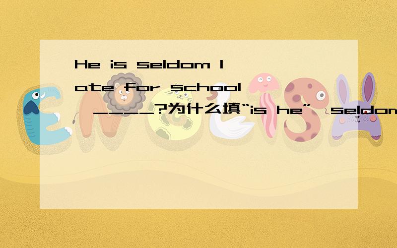 He is seldom late for school,____?为什么填“is he”,seldom表否定么?