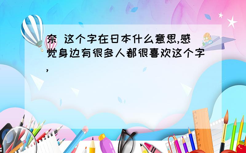 奈 这个字在日本什么意思,感觉身边有很多人都很喜欢这个字,