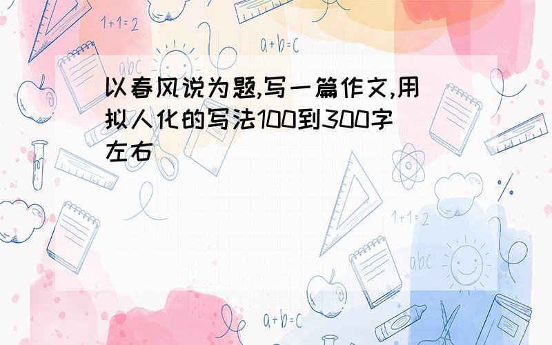 以春风说为题,写一篇作文,用拟人化的写法100到300字左右